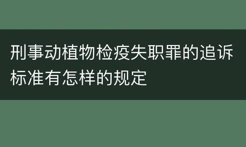 刑事动植物检疫失职罪的追诉标准有怎样的规定