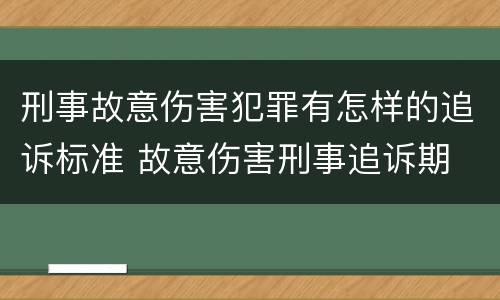 刑事故意伤害犯罪有怎样的追诉标准 故意伤害刑事追诉期