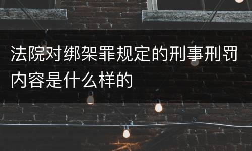 法院对绑架罪规定的刑事刑罚内容是什么样的