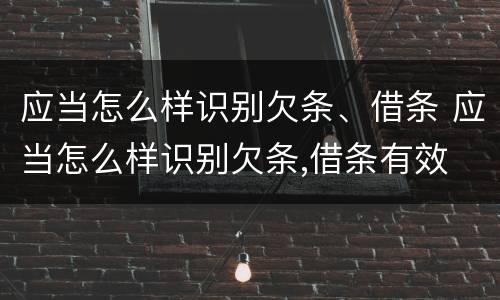 应当怎么样识别欠条、借条 应当怎么样识别欠条,借条有效