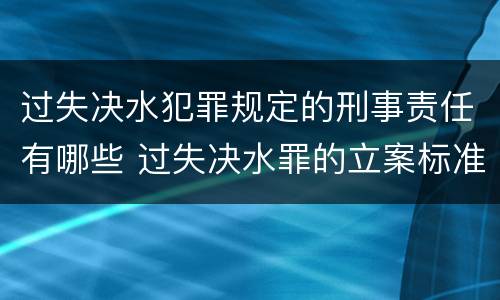 过失决水犯罪规定的刑事责任有哪些 过失决水罪的立案标准