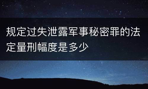 规定过失泄露军事秘密罪的法定量刑幅度是多少