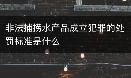 非法捕捞水产品成立犯罪的处罚标准是什么