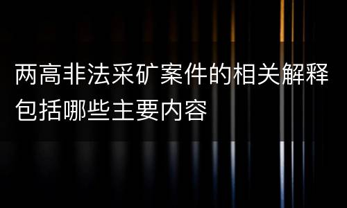 两高非法采矿案件的相关解释包括哪些主要内容