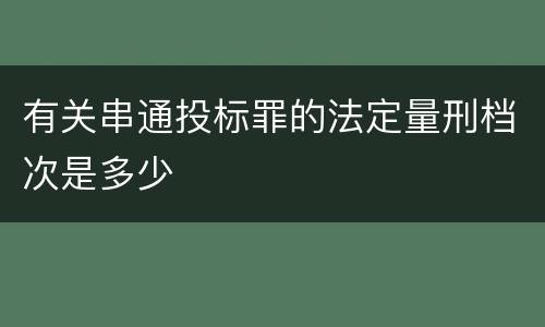 有关串通投标罪的法定量刑档次是多少