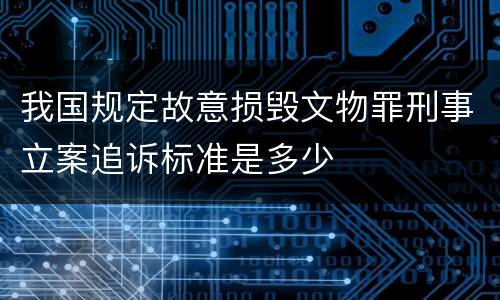 我国规定故意损毁文物罪刑事立案追诉标准是多少