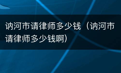 讷河市请律师多少钱（讷河市请律师多少钱啊）