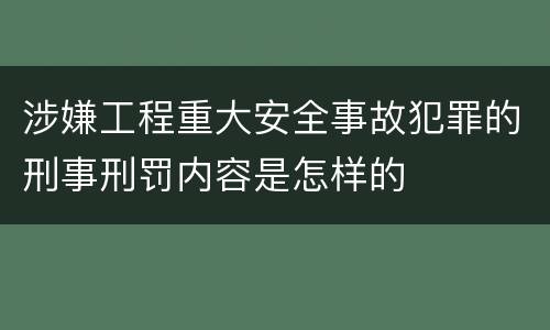 涉嫌工程重大安全事故犯罪的刑事刑罚内容是怎样的