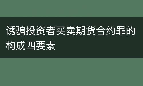 诱骗投资者买卖期货合约罪的构成四要素