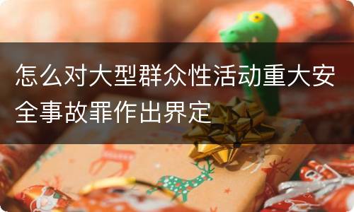怎么对大型群众性活动重大安全事故罪作出界定