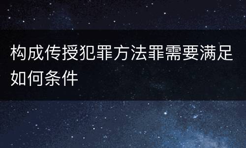 构成传授犯罪方法罪需要满足如何条件