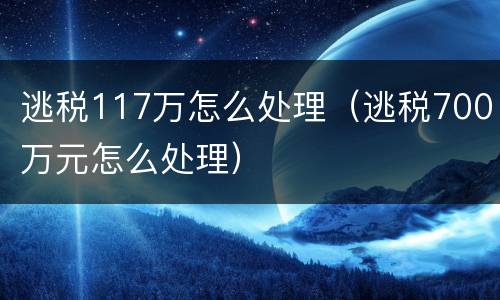 逃税117万怎么处理（逃税700万元怎么处理）