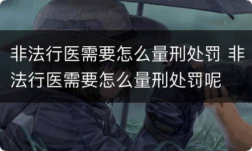非法行医需要怎么量刑处罚 非法行医需要怎么量刑处罚呢