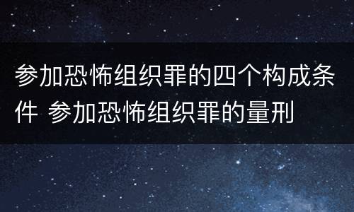 参加恐怖组织罪的四个构成条件 参加恐怖组织罪的量刑