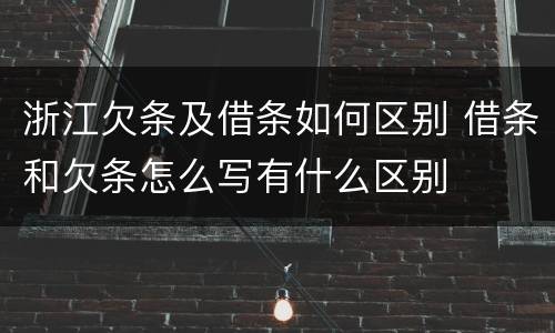 浙江欠条及借条如何区别 借条和欠条怎么写有什么区别