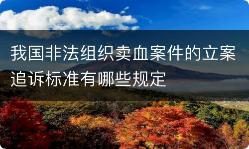 我国非法组织卖血案件的立案追诉标准有哪些规定