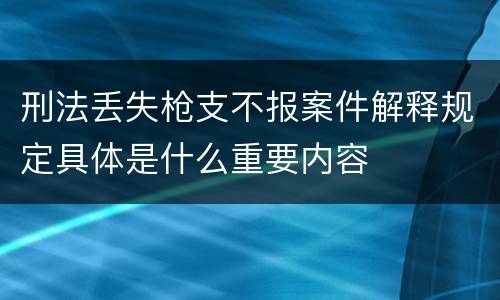 刑法丢失枪支不报案件解释规定具体是什么重要内容