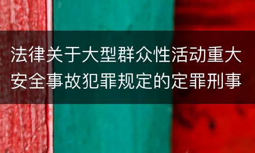 法律关于大型群众性活动重大安全事故犯罪规定的定罪刑事责任有哪些