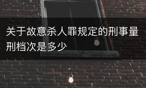 关于故意杀人罪规定的刑事量刑档次是多少