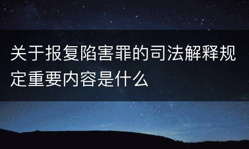 关于报复陷害罪的司法解释规定重要内容是什么