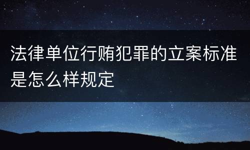 法律单位行贿犯罪的立案标准是怎么样规定