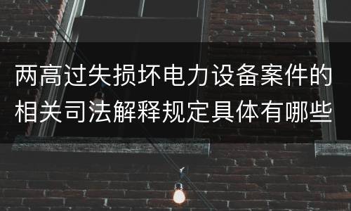 两高过失损坏电力设备案件的相关司法解释规定具体有哪些