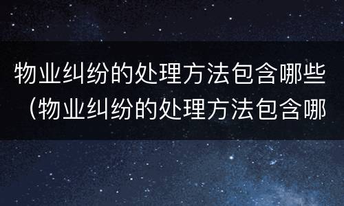 物业纠纷的处理方法包含哪些（物业纠纷的处理方法包含哪些方面）