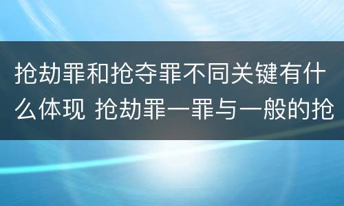 抢劫罪和抢夺罪不同关键有什么体现 抢劫罪一罪与一般的抢劫罪区别