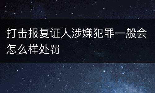 打击报复证人涉嫌犯罪一般会怎么样处罚