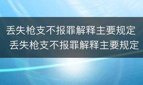 丢失枪支不报罪解释主要规定 丢失枪支不报罪解释主要规定是