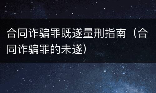 合同诈骗罪既遂量刑指南（合同诈骗罪的未遂）