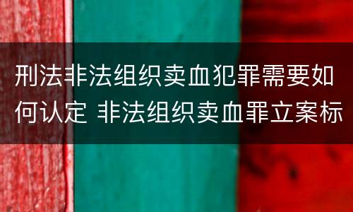 刑法非法组织卖血犯罪需要如何认定 非法组织卖血罪立案标准