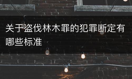 关于盗伐林木罪的犯罪断定有哪些标准