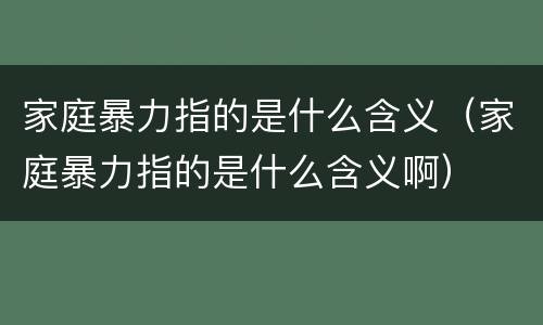 家庭暴力指的是什么含义（家庭暴力指的是什么含义啊）