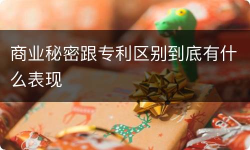 商业秘密跟专利区别到底有什么表现