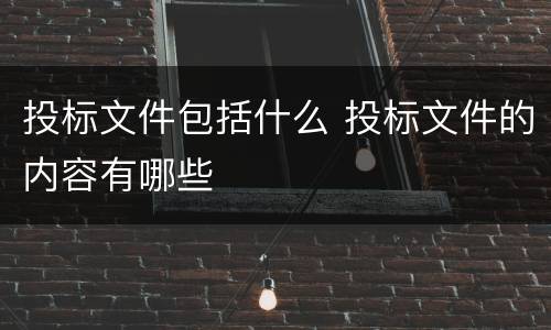 投标文件包括什么 投标文件的内容有哪些