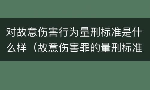 对故意伤害行为量刑标准是什么样（故意伤害罪的量刑标准是什么）