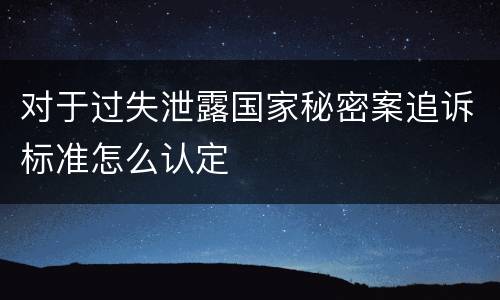 对于过失泄露国家秘密案追诉标准怎么认定