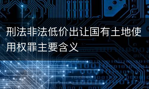 刑法非法低价出让国有土地使用权罪主要含义