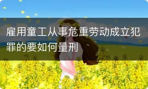 雇用童工从事危重劳动成立犯罪的要如何量刑