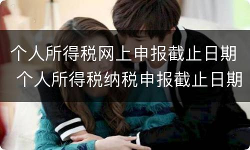个人所得税网上申报截止日期 个人所得税纳税申报截止日期