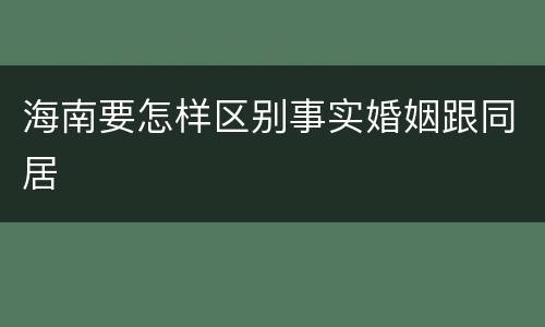 海南要怎样区别事实婚姻跟同居