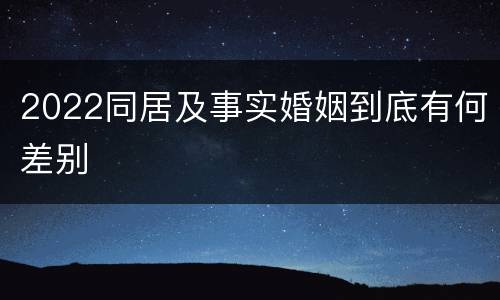 2022同居及事实婚姻到底有何差别