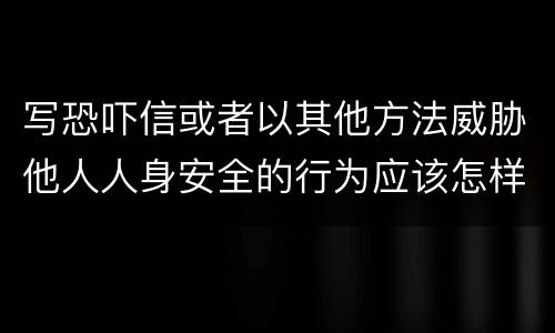 写恐吓信或者以其他方法威胁他人人身安全的行为应该怎样处罚