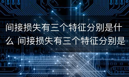 间接损失有三个特征分别是什么 间接损失有三个特征分别是什么意思