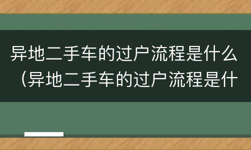 异地二手车的过户流程是什么（异地二手车的过户流程是什么意思）