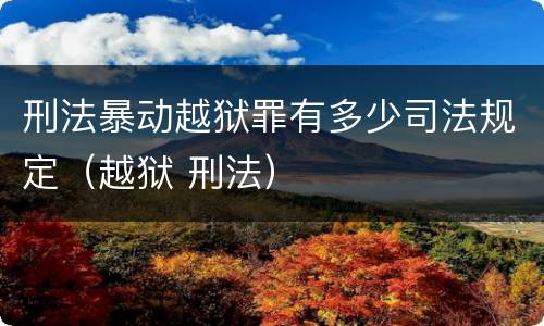 刑法暴动越狱罪有多少司法规定（越狱 刑法）