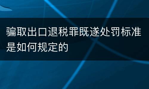 骗取出口退税罪既遂处罚标准是如何规定的