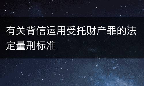 有关背信运用受托财产罪的法定量刑标准