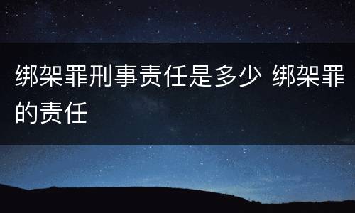 绑架罪刑事责任是多少 绑架罪的责任
